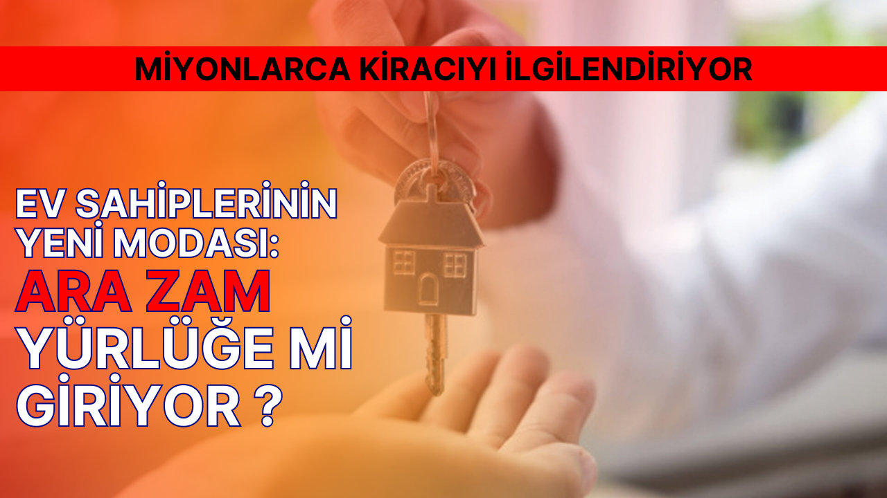 Milyonlarca kiracıyı ilgilendiriyor: Ev sahiplerinin ara zam yapma hakkı var mı?