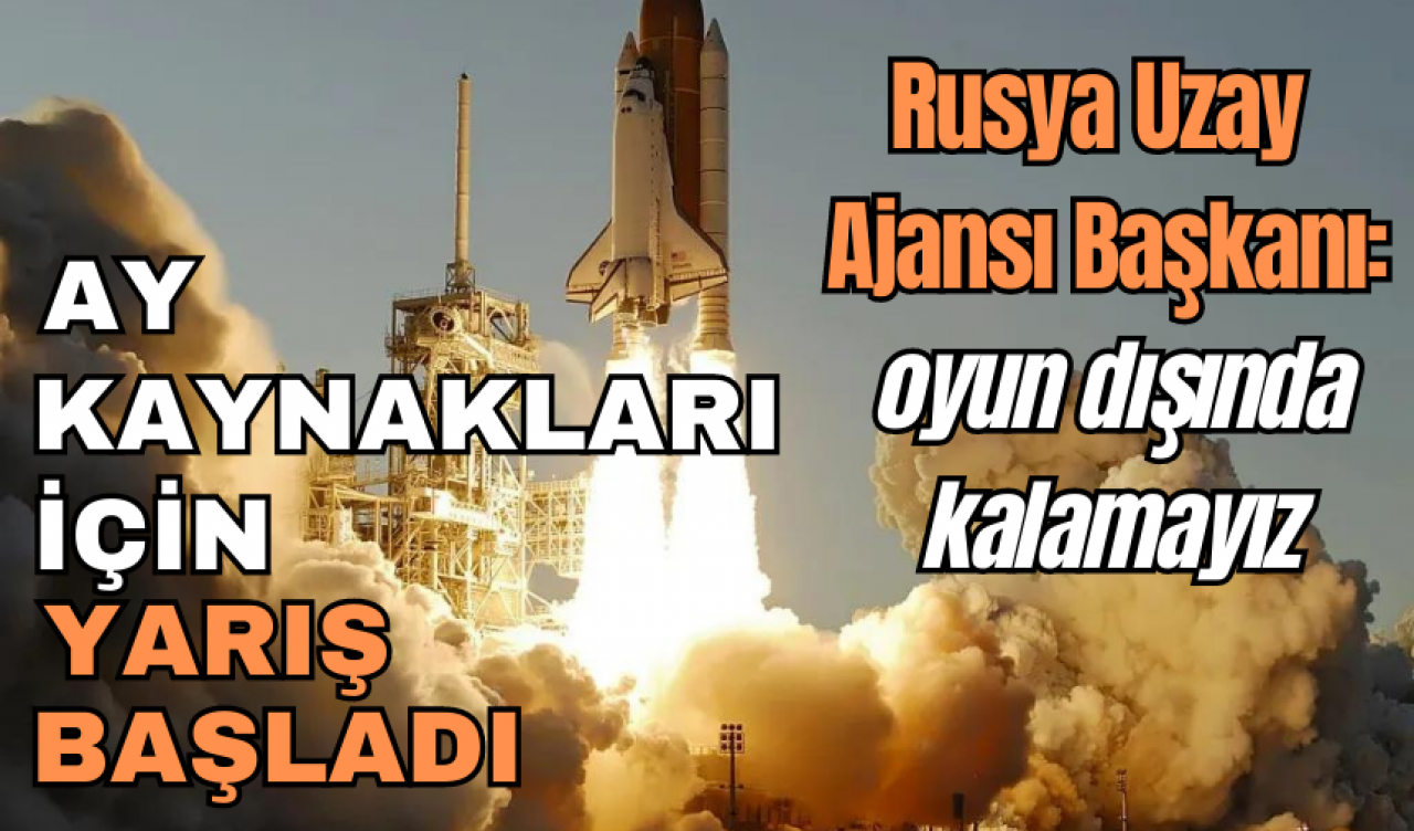 AY KAYNAKLARI İÇİN YARIŞ BAŞLADI, RUSYA OYUN DIŞI KALMIYOR