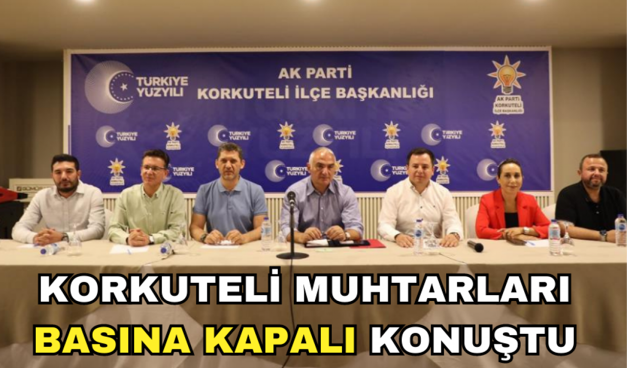 KORKUTELİ MUHTARLARI KAPALI KAPILAR ARDINDA KONUŞTU