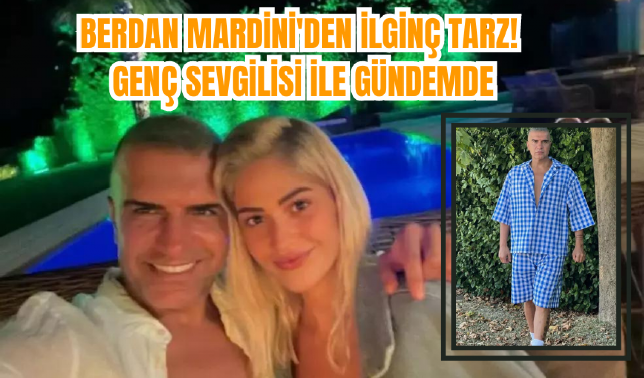 BERDAN MARDİNİ'DEN İLGİNÇ TARZ! GENÇ SEVGİLİSİ İLE GÜNDEMDE