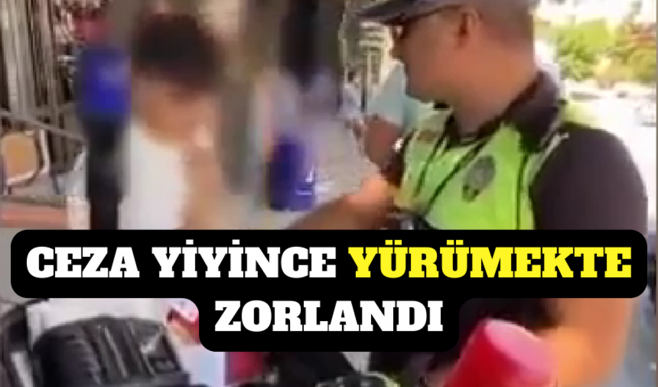 17 BİN TL CEZA YİYİNCE YÜRÜMEKTE ZORLANDI