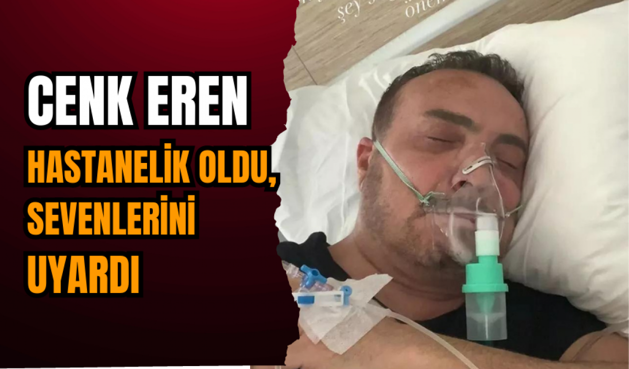 Cenk Eren hastanelik oldu, sevenlerini uyardı