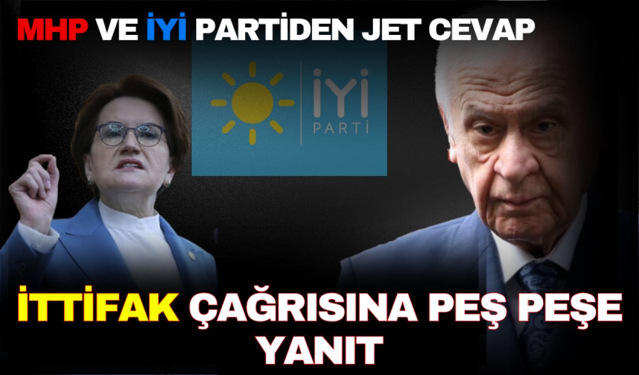 İTTİFAK ÇAĞRISINA MHP VE İYİ PARTİ'DEN PEŞ PEŞE AÇIKLAMALAR