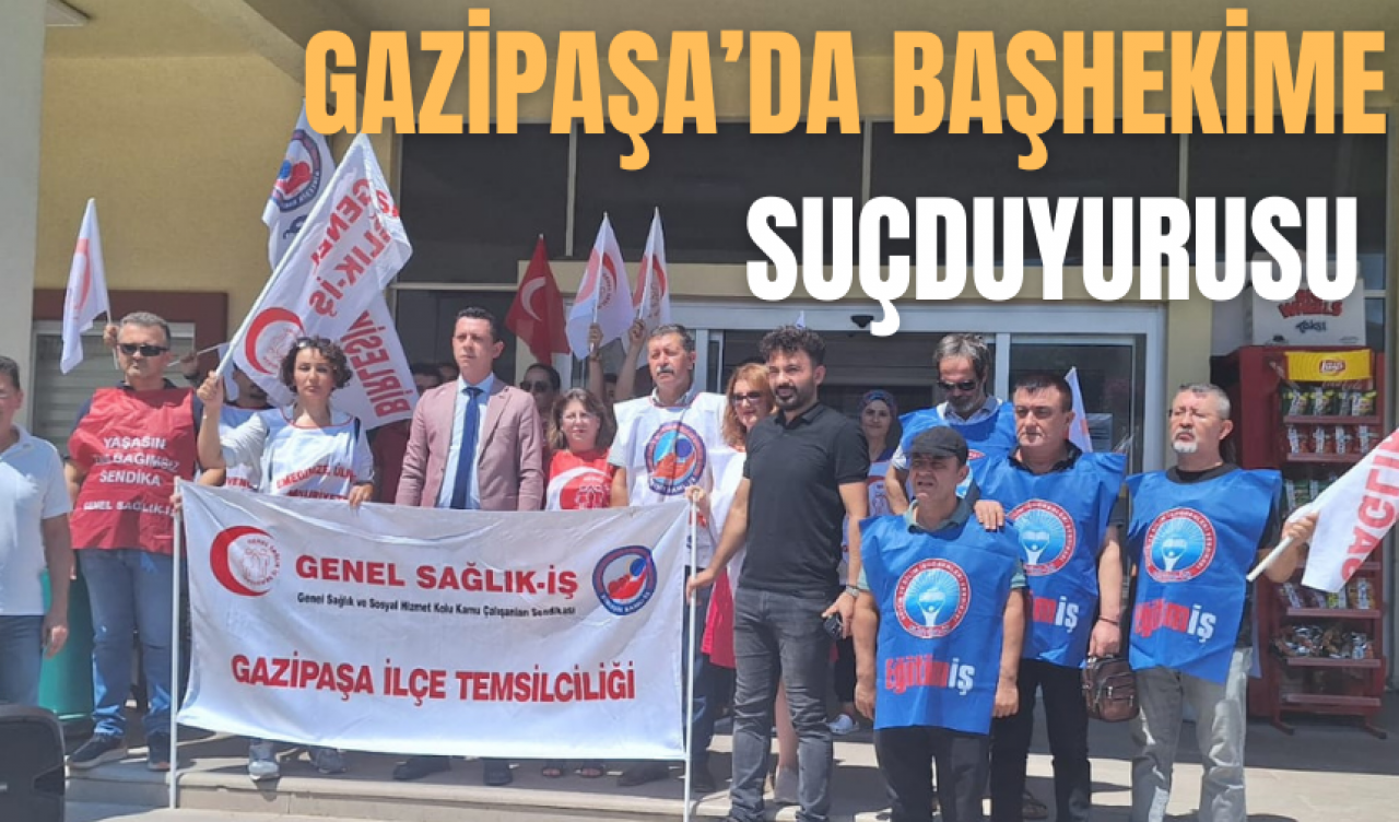 Gazipaşa'da hukuku tanımayan başhekime suçduyurusu