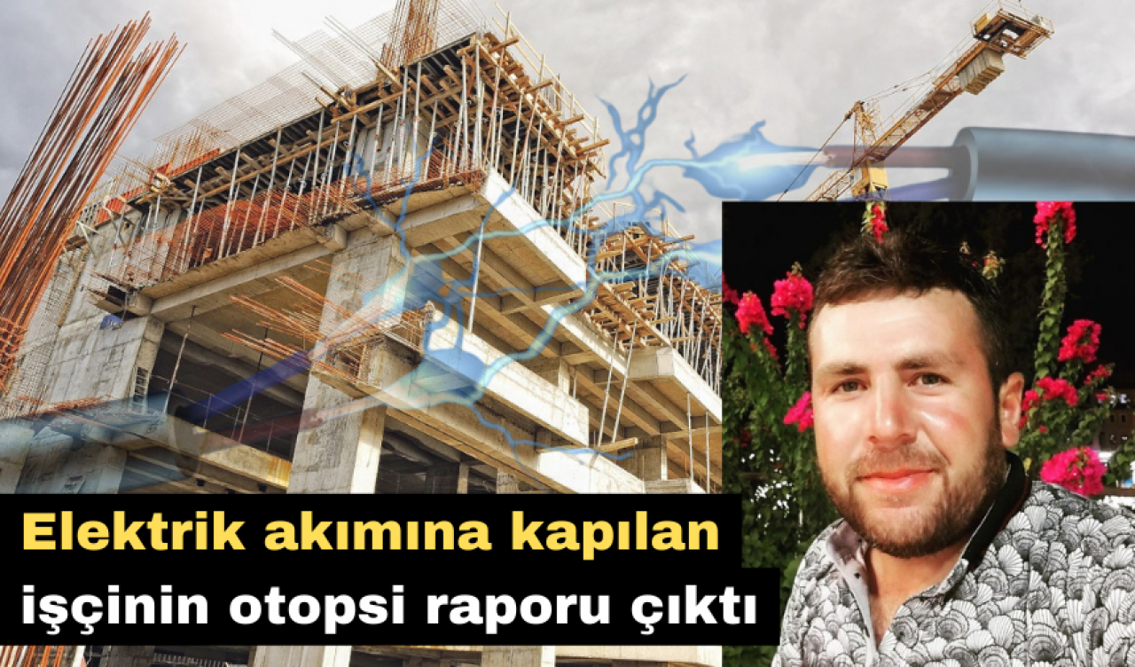 İNŞAAT İŞÇİSİNİN OTOPSİ RAPORU ÇIKTI