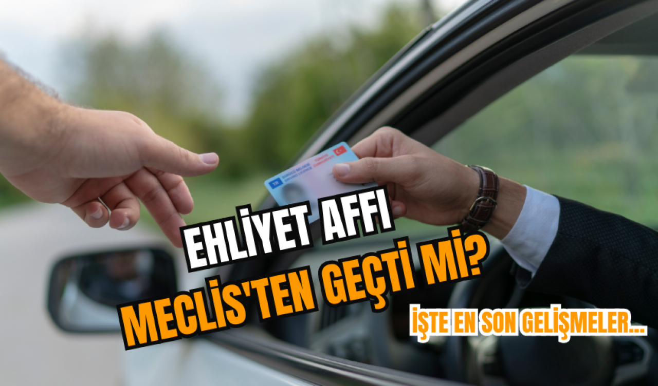 Ehliyet affı Meclis'ten geçti mi? İşte en son gelişmeler...