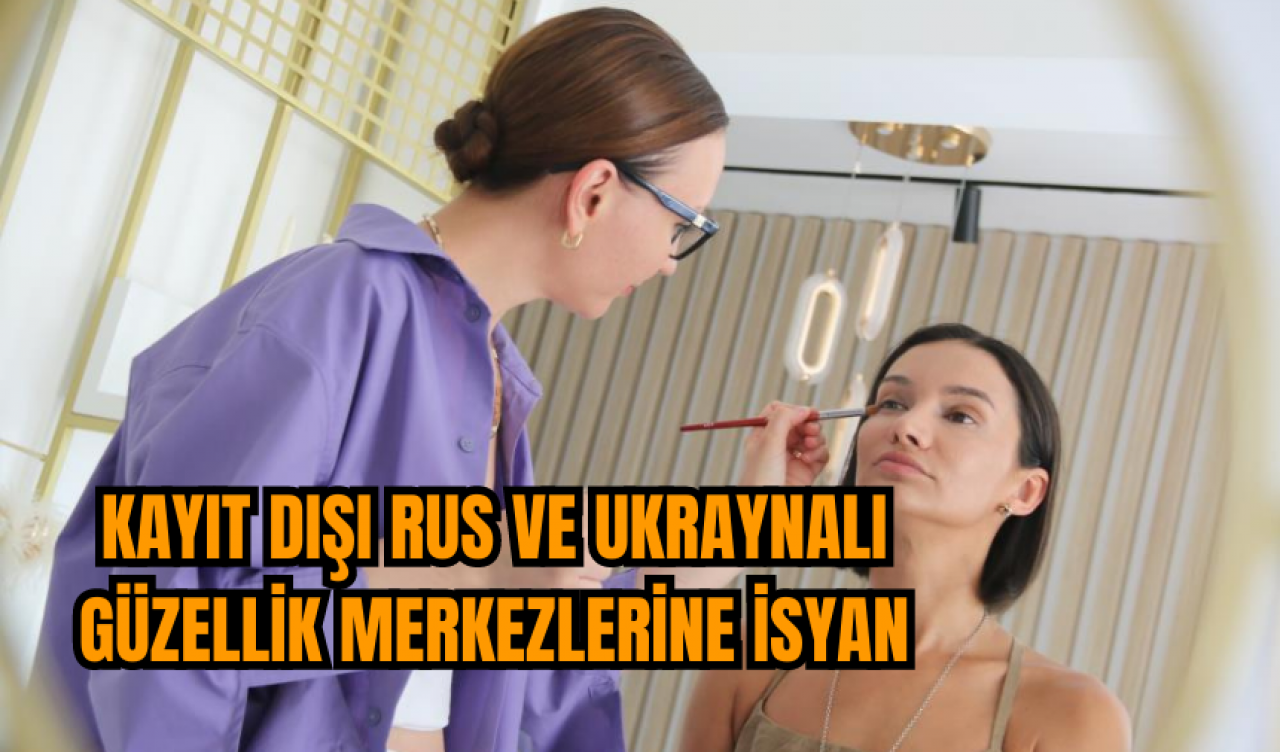 Kayıt dışı Rus ve Ukraynalı güzellik merkezlerine isyan