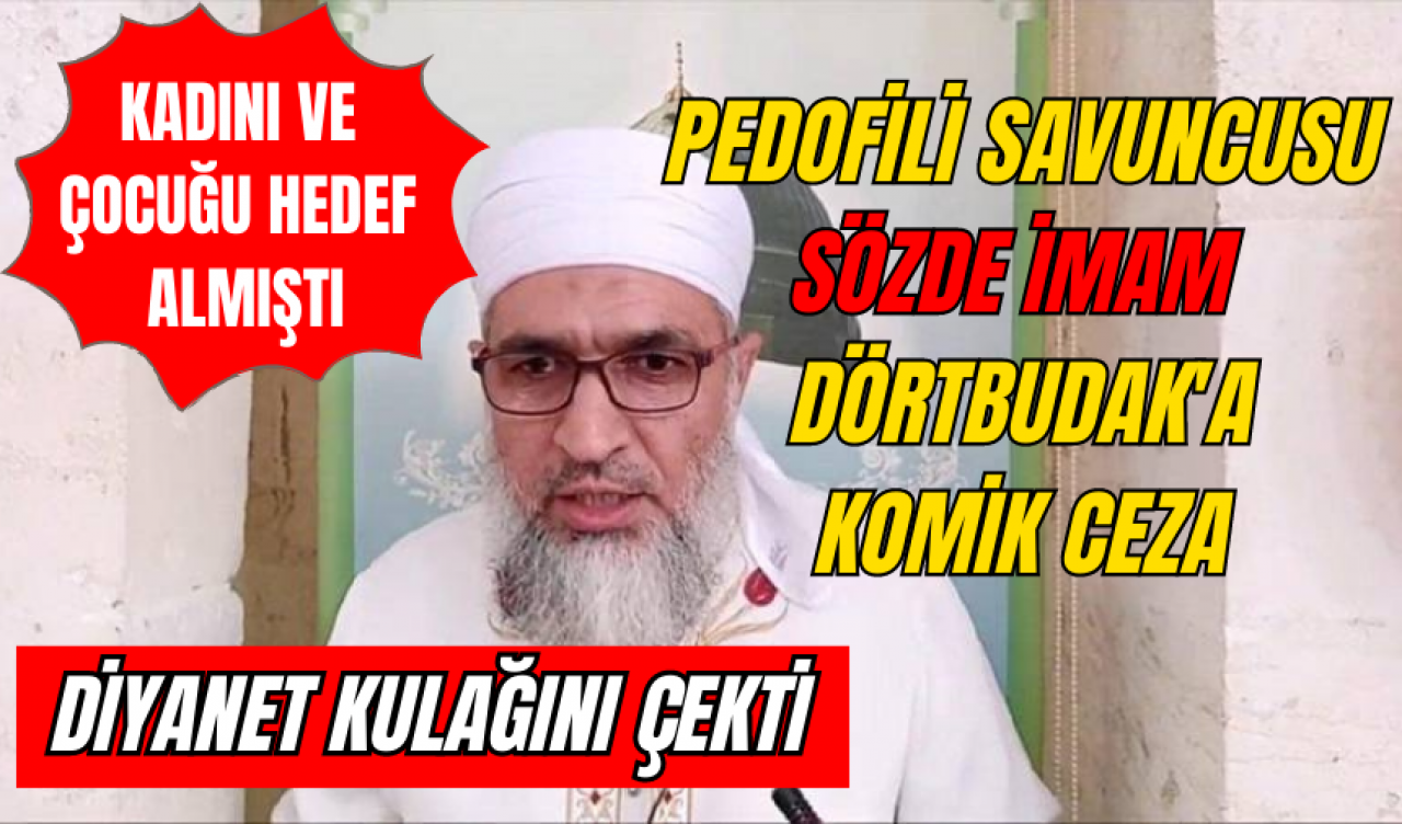 Diyanet, pedofili savunucusu sözde imam Dörtbudak'ın kulağını çekti