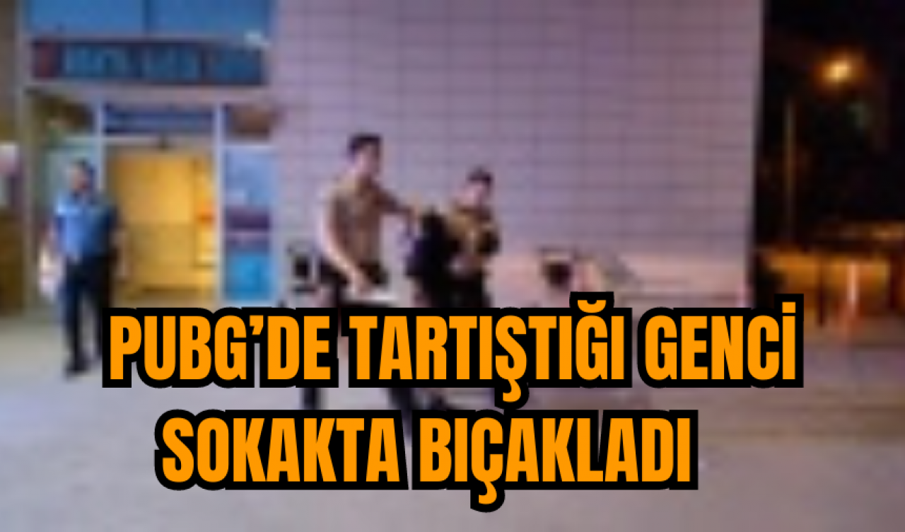 Pubg’de tartıştığı genci sokakta bıçakladı   