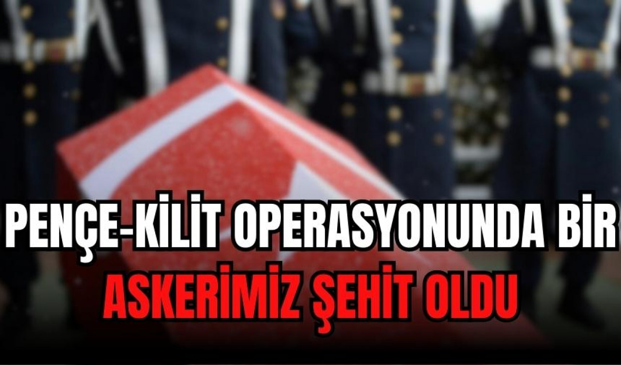 Pençe-Kilit Operasyonu bölgesinde bir asker şehit oldu