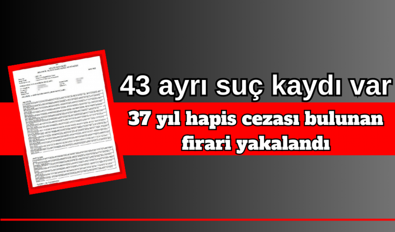 43 AYRI SUÇTAN 37 YIL HAPİS CEZASINA ÇARPTIRILAN AZILI SUÇLU YAKALANDI