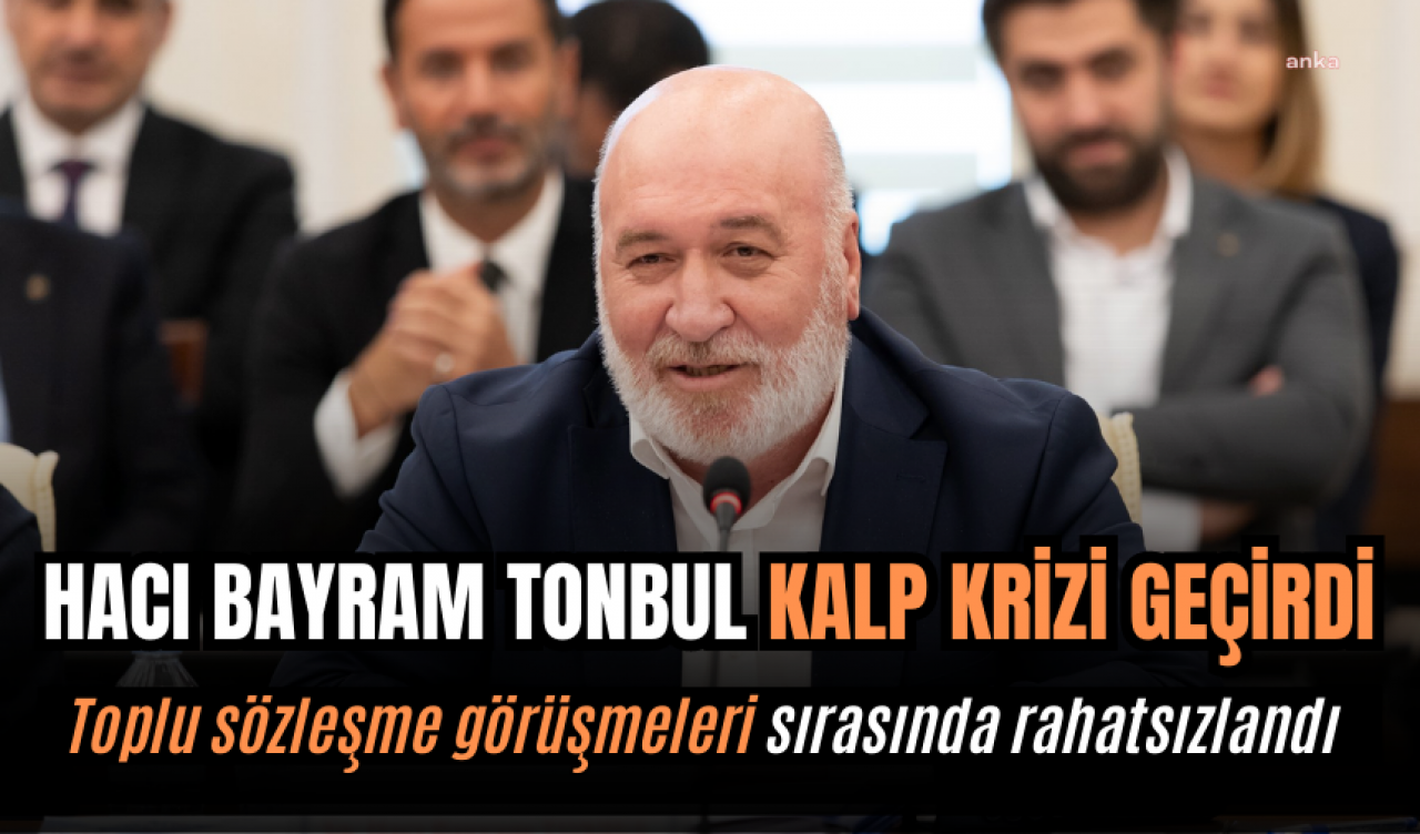 Tonbul, toplu sözleşme görüşmeleri sırasında kalp krizi geçirdi