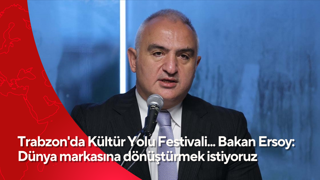 Trabzon'da Kültür Yolu Festivali... Bakan Ersoy: Dünya markasına dönüştürmek istiyoruz