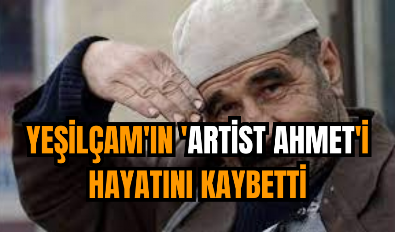 Yeşilçam'ın 'Artist Ahmet'i hayatını kaybetti