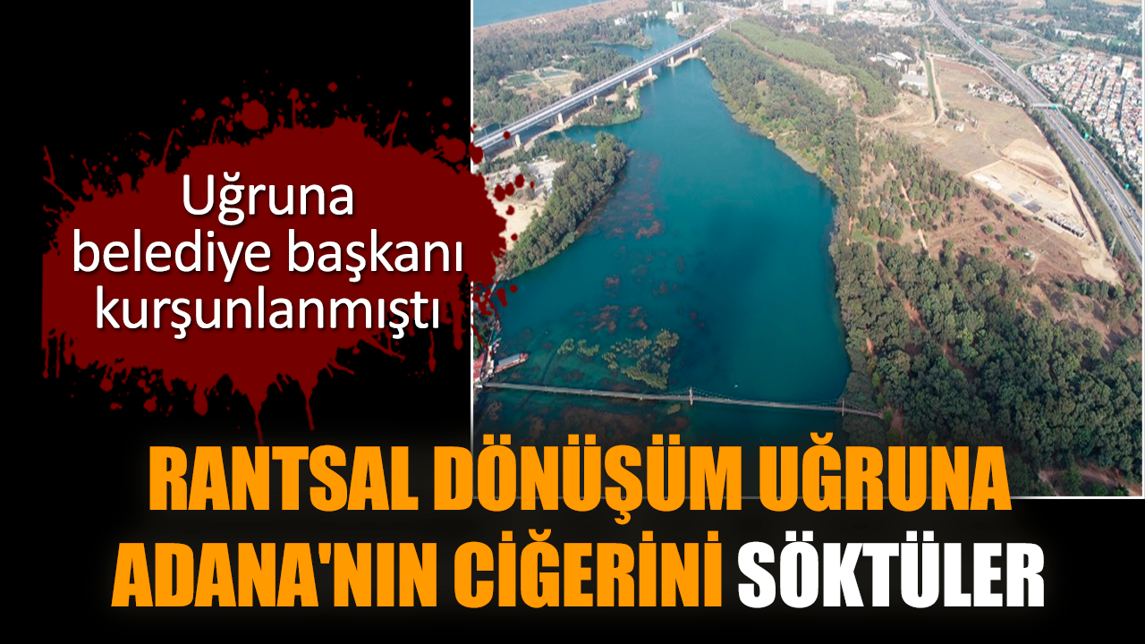 Rantsal dönüşüm uğruna Adana'nın ciğerini söktüler