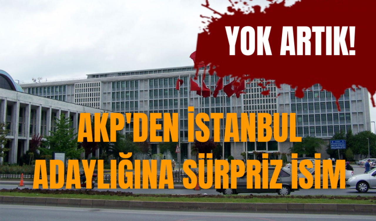 AKP'den İstanbul adaylığına sürpriz isim