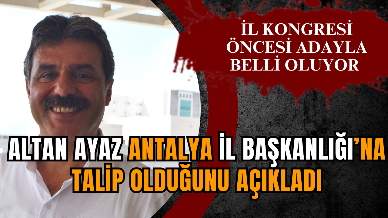 Altan Ayaz Antalya il başkanlığına talip olduğunu açıkladı