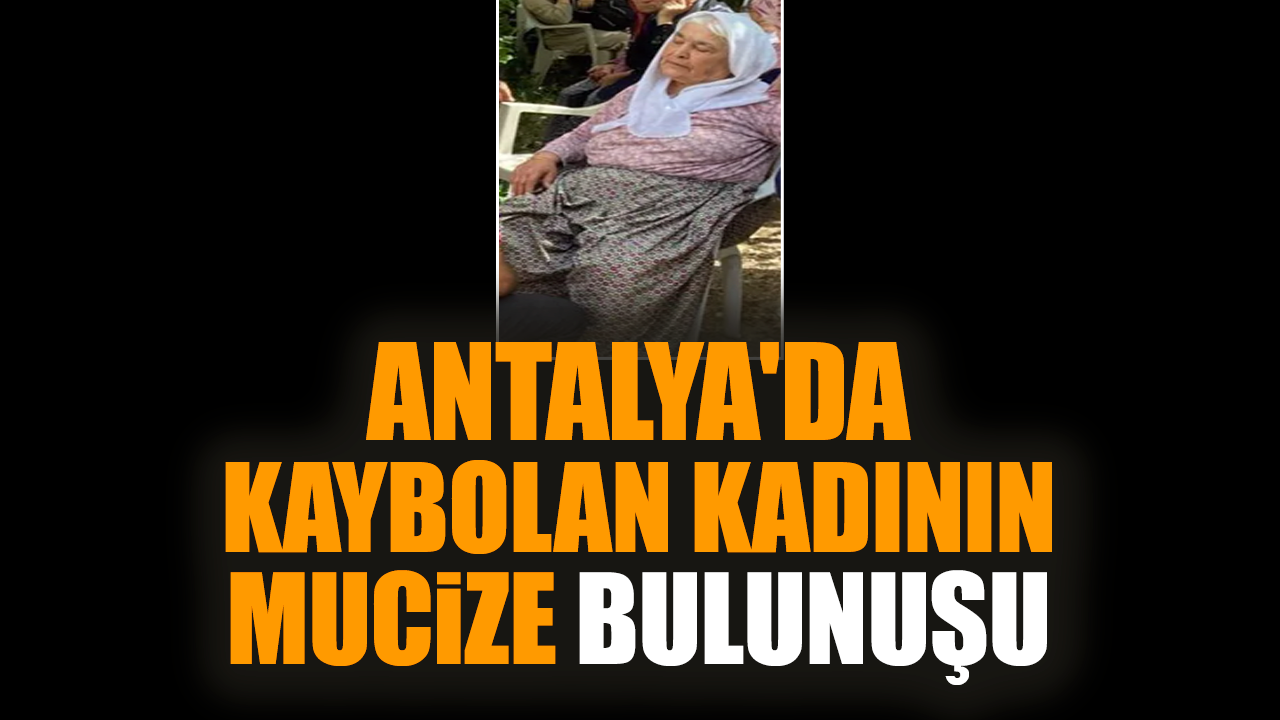 Antalya'da kaybolan kadının mucize bulunuşu