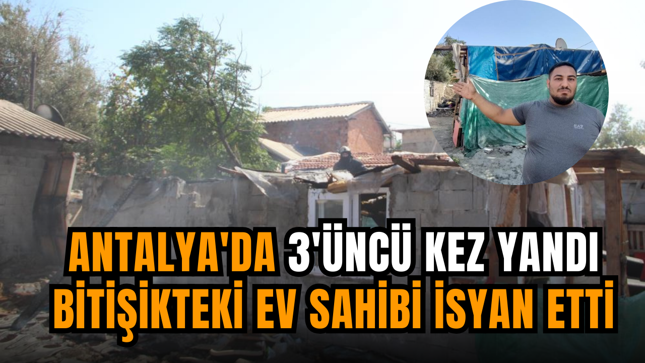 Antalya'da 3'üncü kez yandı bitişikteki ev sahibi isyan etti