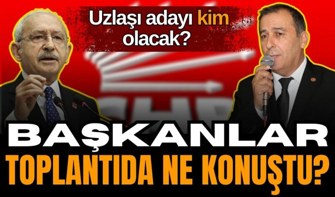 İlçe Başkanları ne konuştu? Uzlaşı adayı kim olacak? 