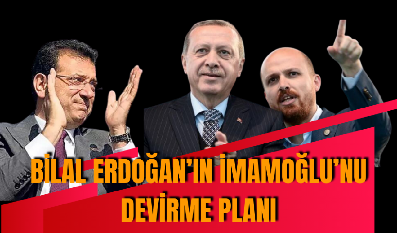 Bilal Erdoğan'ın İmamoğlu’nu devirme planı