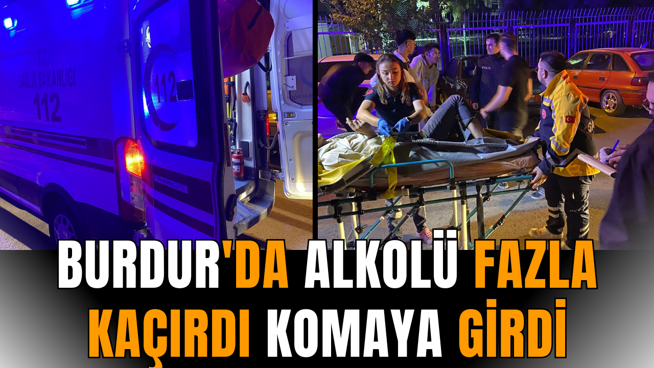 Burdur'da alkolü fazla kaçırdı komaya girdi