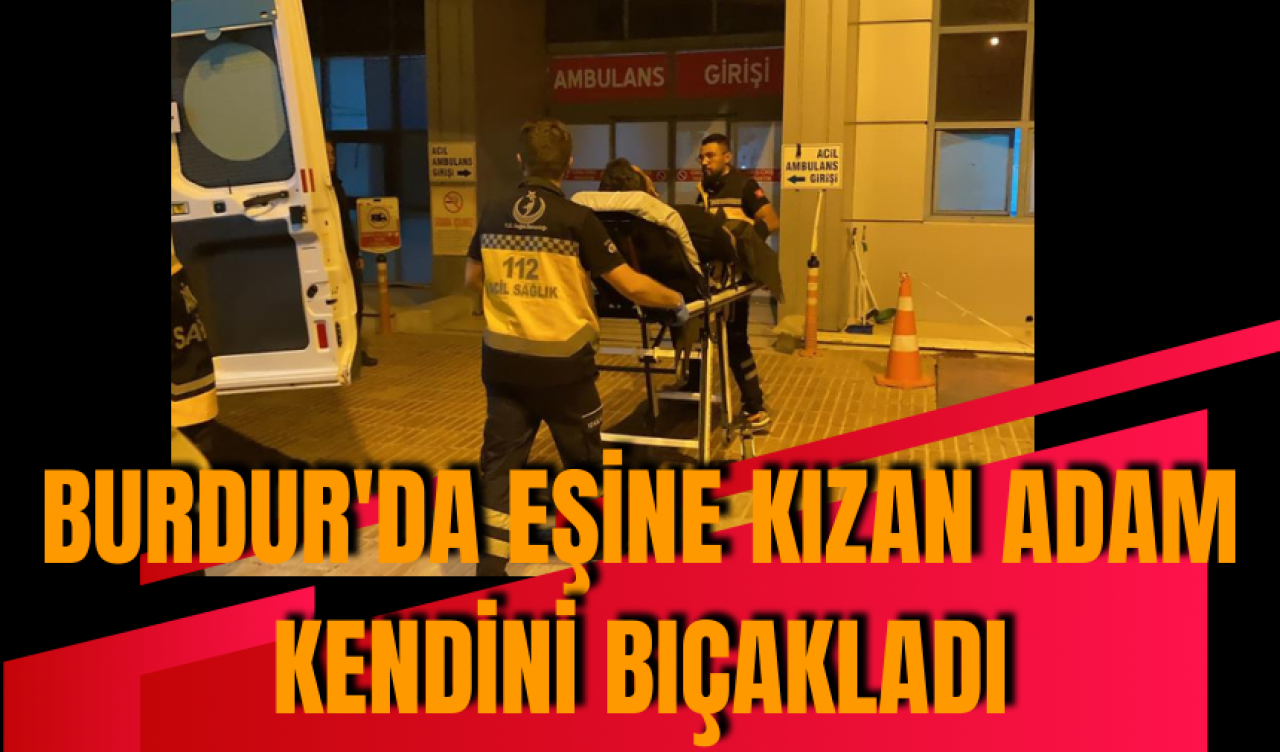 Burdur'da eşine kızan adam kendini bıçakladı