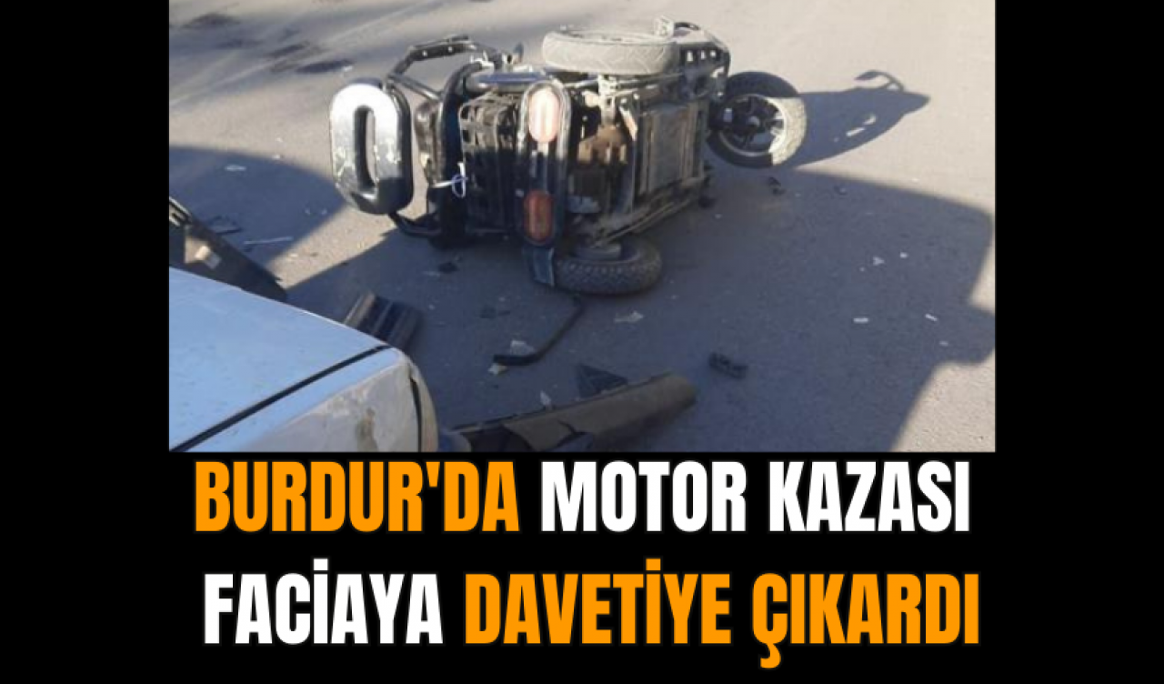 Burdur'da motor kazası faciaya davetiye çıkardı