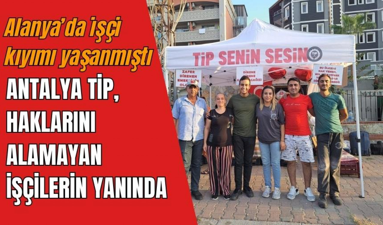 TİP, Alanya işçilerinin yanında