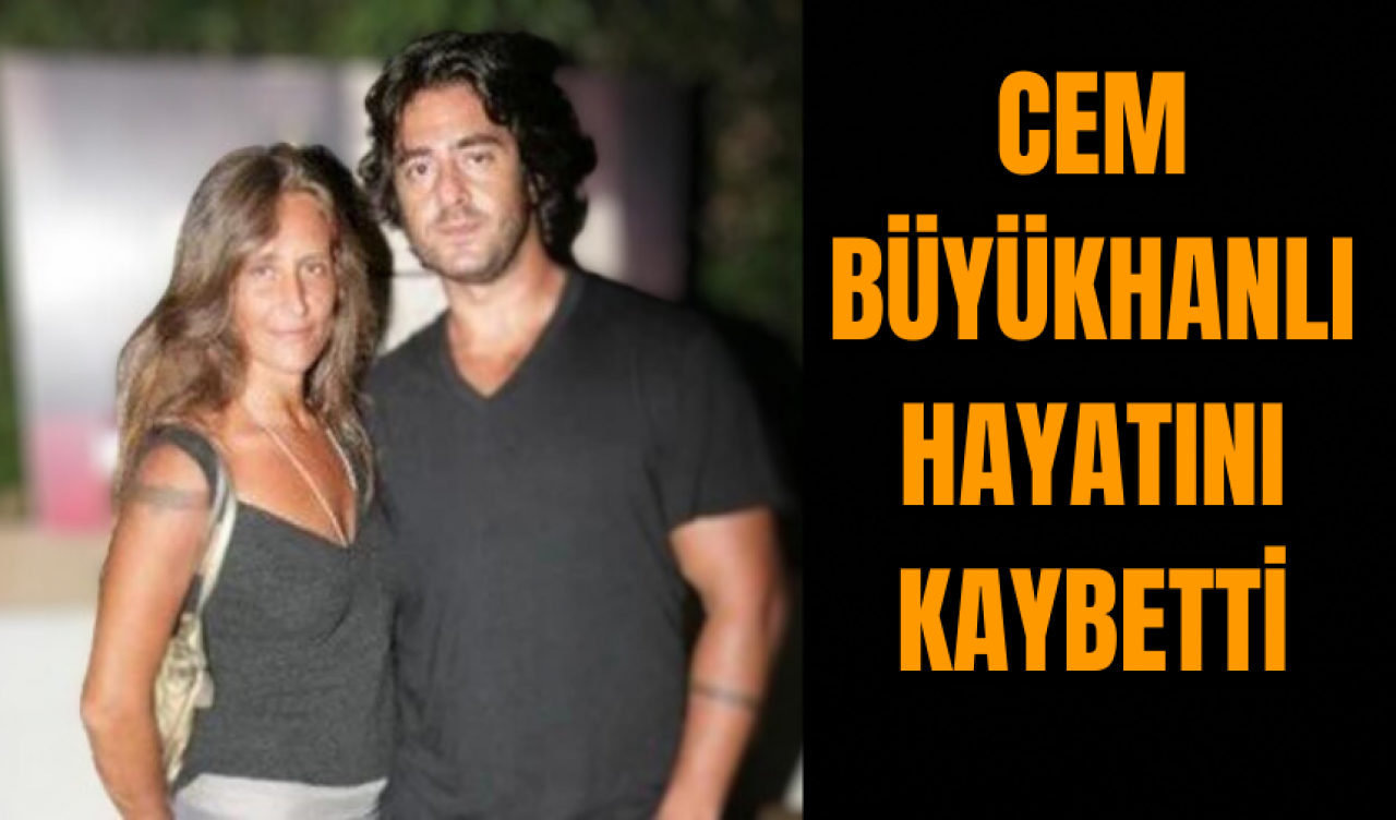 Cem Büyükhanlı hayatını kaybetti