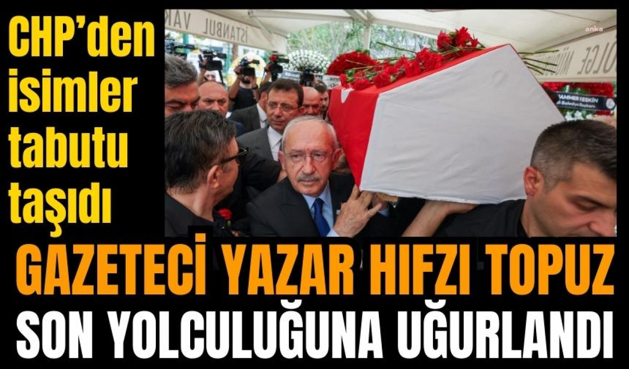 GAZETECİ HIFZI TOPUZ SON YOLCULUĞUNA UĞURLANDI