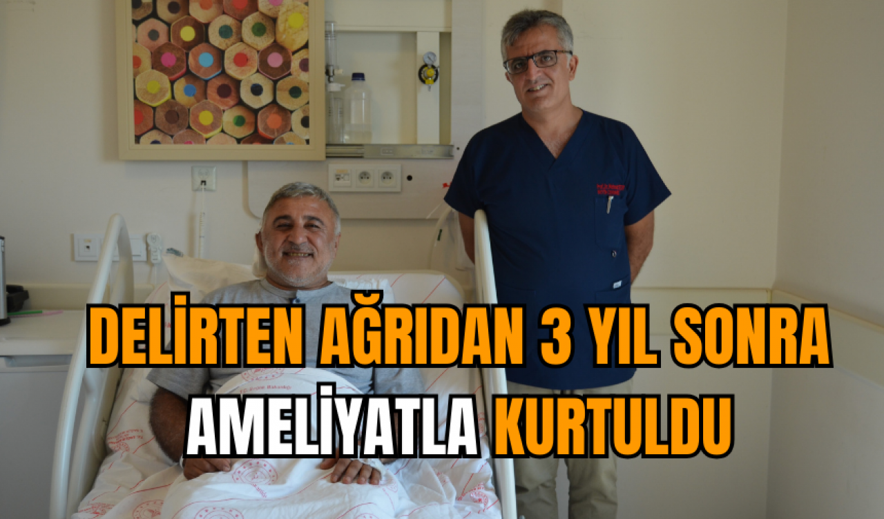 Delirten ağrıdan 3 yıl sonra ameliyatla kurtuldu