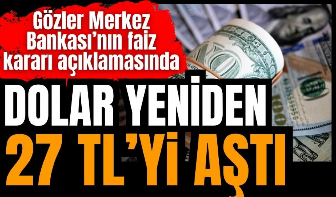 Dolar yeniden 27 lirayı aştı