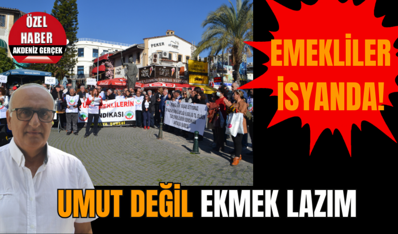 EMEKLİLER İSYANDA! UMUT DEĞİL EKMEK LAZIM