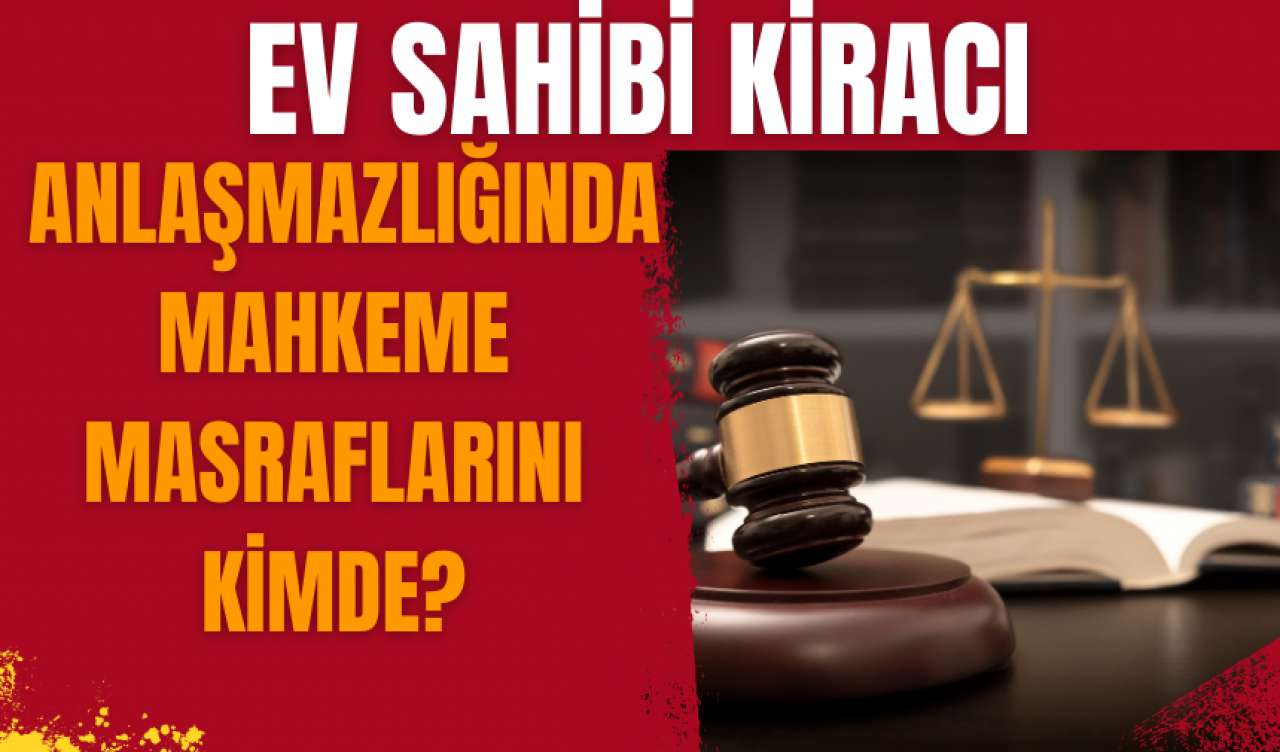 Ev sahibi kiracı anlaşmazlığında mahkeme masraflarını kimde?