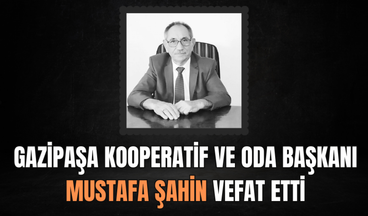 Gazipaşa kooperatif ve oda başkanı Mustafa Şahin vefat etti