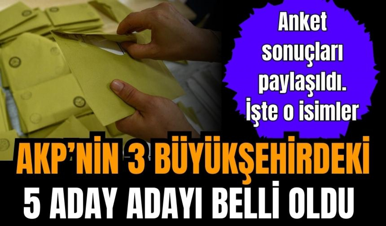 AKP'nin 3 büyükşehirdeki 5 aday adayı belli oldu