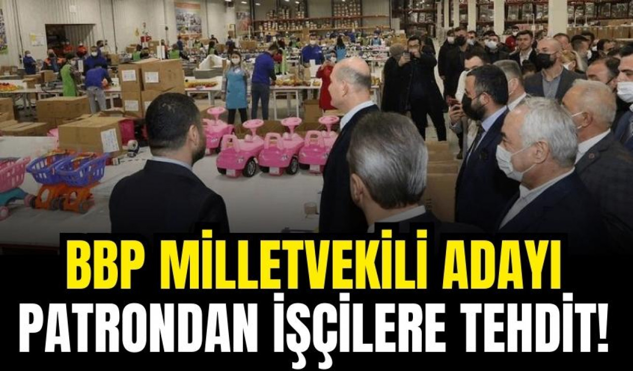 BBP milletvekili adayı patrondan işçilere tehdit!