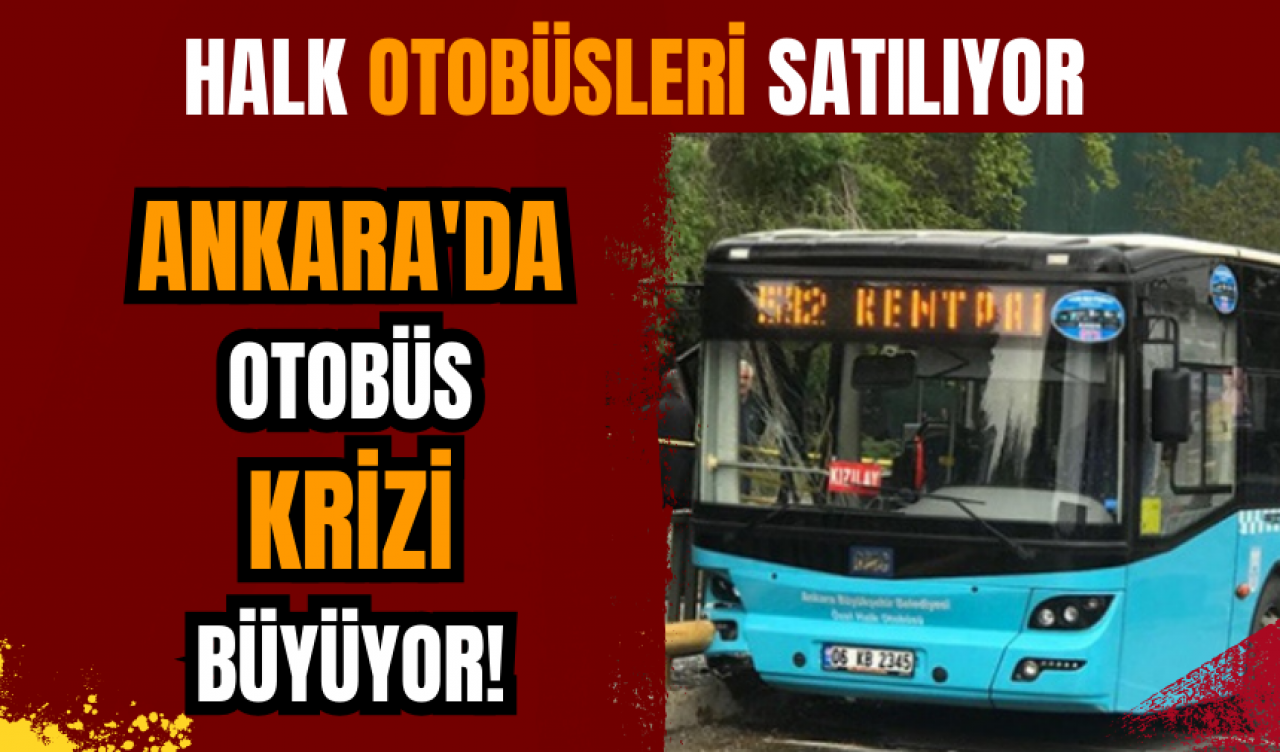 Ankara'da otobüs krizi büyüyor! Halk otobüsleri satılıyor