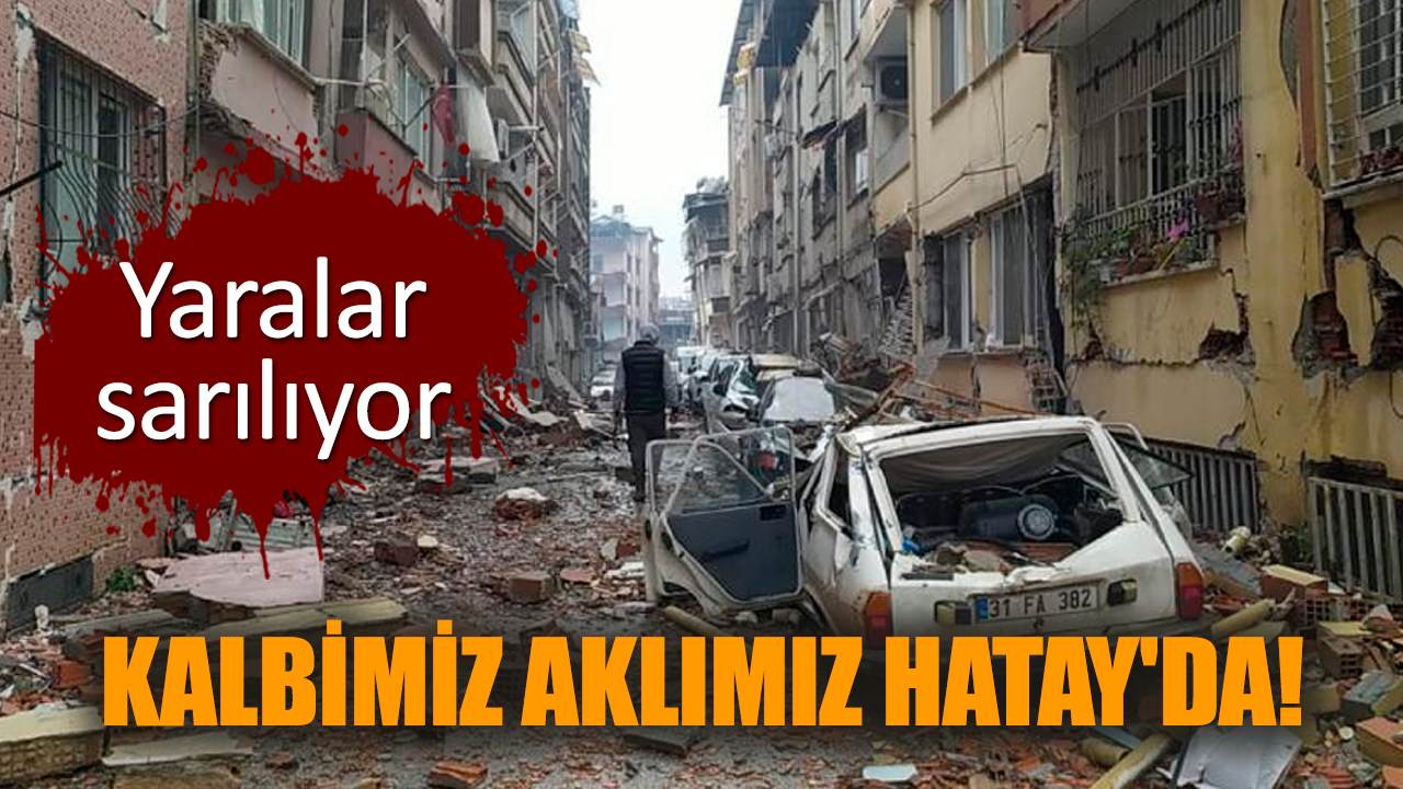 Kalbimiz Aklımız Hatay'da! Yaralar sarılıyor