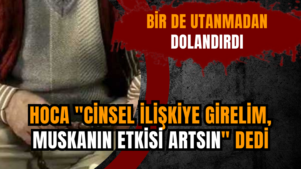 Hoca "C*nsel ilişkiye girelim, muskanın etkisi artsın" dedi