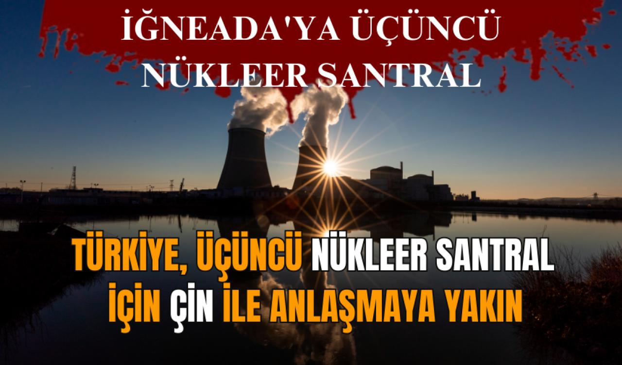 Türkiye, üçüncü nükleer santral için Çin ile anlaşmaya yakın