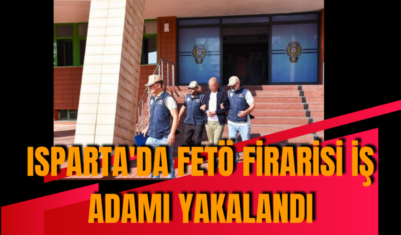 Isparta'da FET* firarisi iş adamı yakalandı