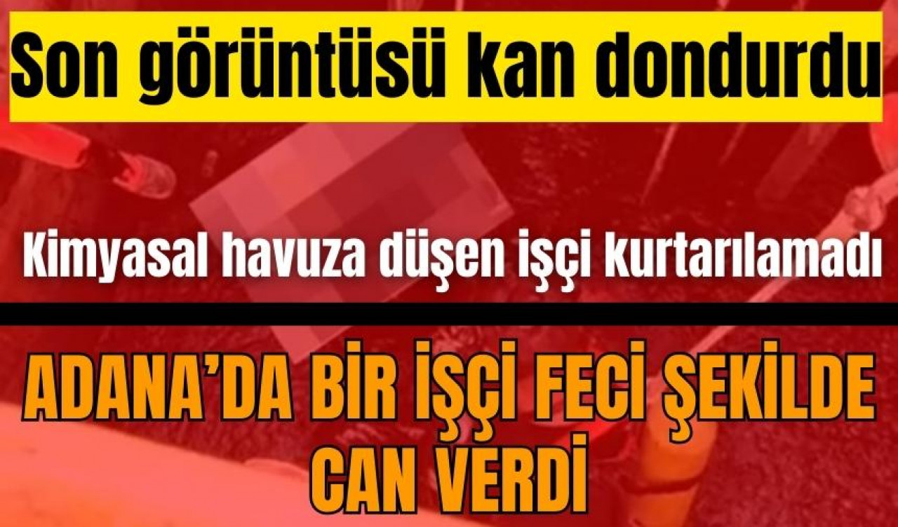 Adana'da kimyasal atık havuza düşen işçi feci şekilde öldü