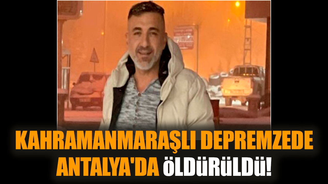 Kahramanmaraşlı depremzede Antalya'da öldürüldü!