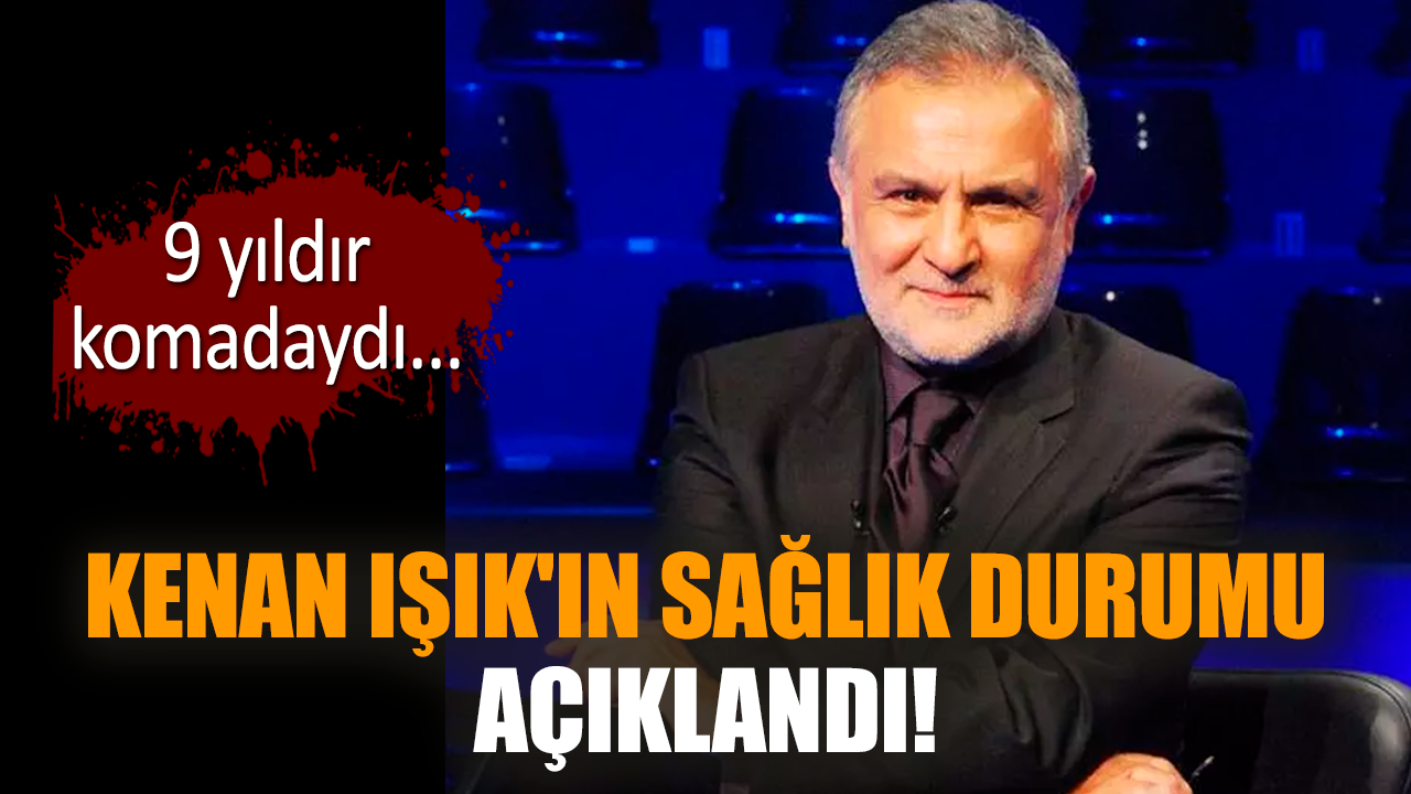 Kenan Işık'ın sağlık durumu açıklandı!