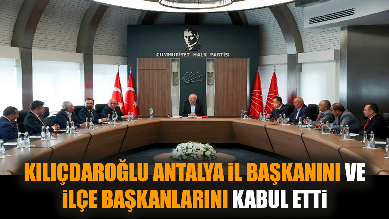 Kılıçdaroğlu Antalya İl Başkanını kabul etti