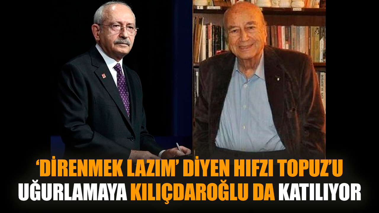 Hıfzı Topuz’u uğurlamaya Kılıçdaroğlu da katılıyor