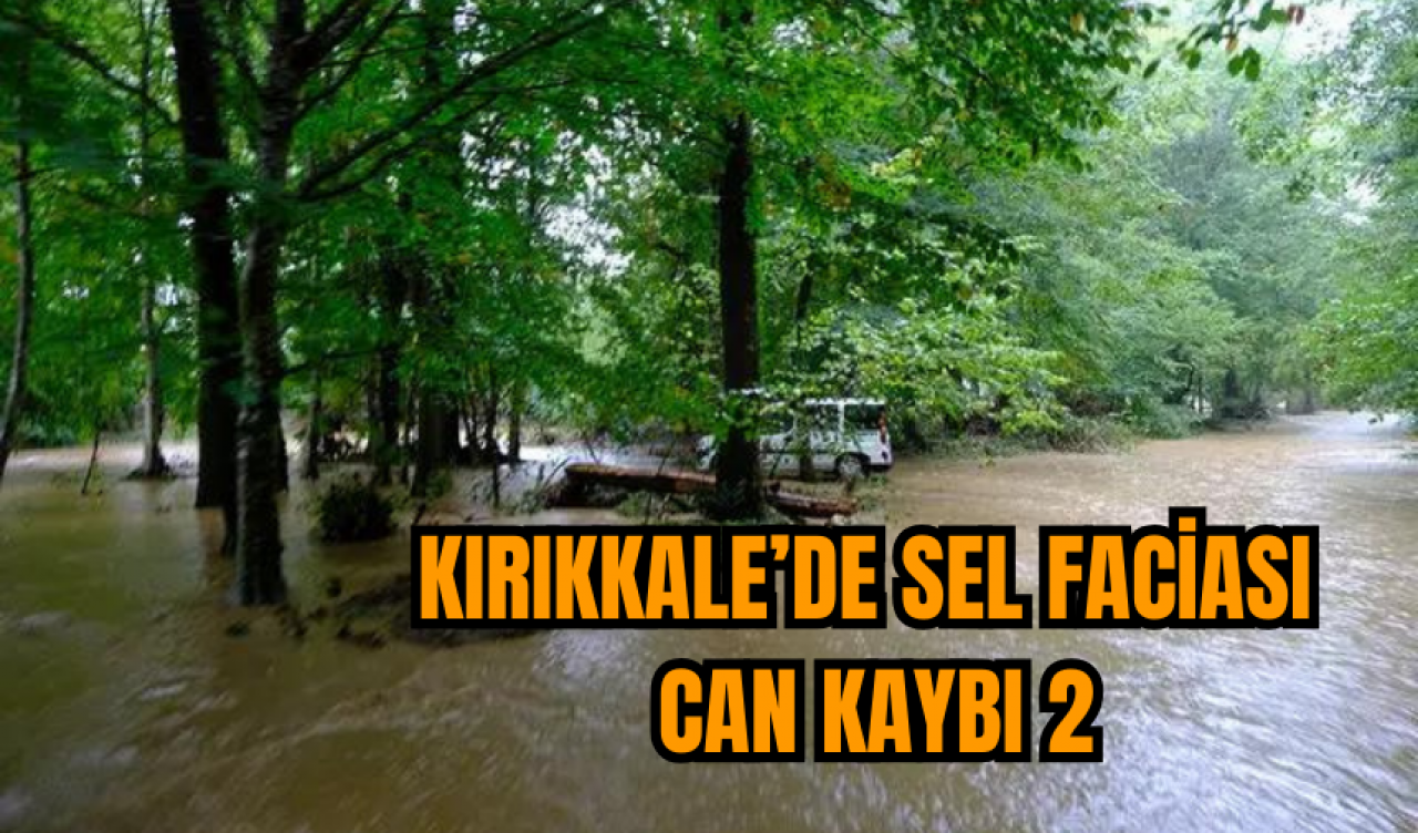 Kırıkkale’de sel faciası: Can kaybı 2