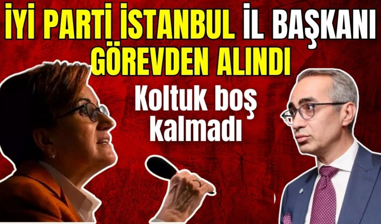 İYİ Parti İstanbul İl Başkanı görevden alındı